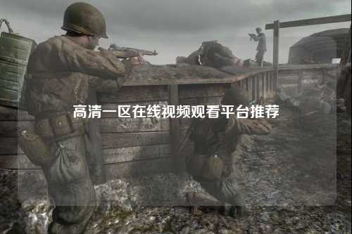 高清一区在线视频观看平台推荐