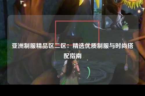 亚洲制服精品区二区：精选优质制服与时尚搭配指南