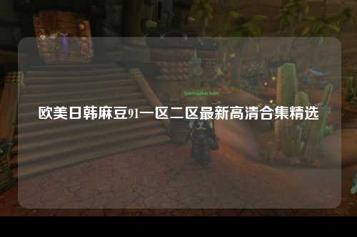 欧美日韩麻豆91一区二区最新高清合集精选