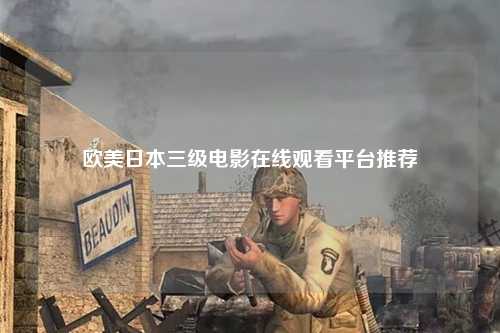 欧美日本三级电影在线观看平台推荐