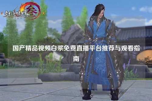 国产精品视频白浆免费直播平台推荐与观看指南