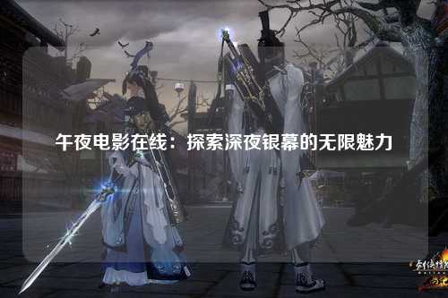 午夜电影在线：探索深夜银幕的无限魅力