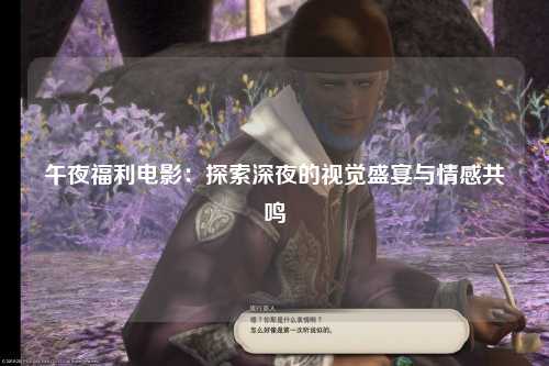 午夜福利电影：探索深夜的视觉盛宴与情感共鸣