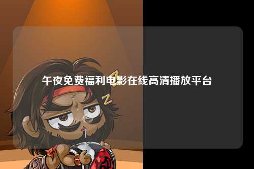 午夜免费福利电影在线高清播放平台