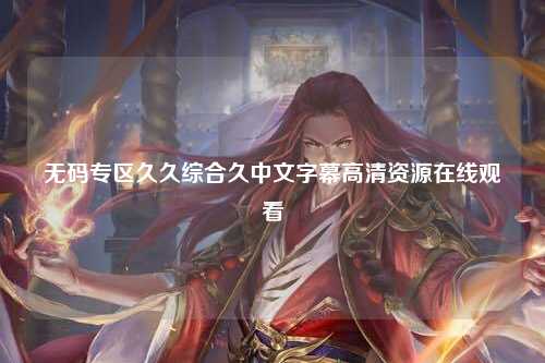 无码专区久久综合久中文字幕高清资源在线观看
