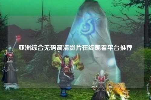 亚洲综合无码高清影片在线观看平台推荐