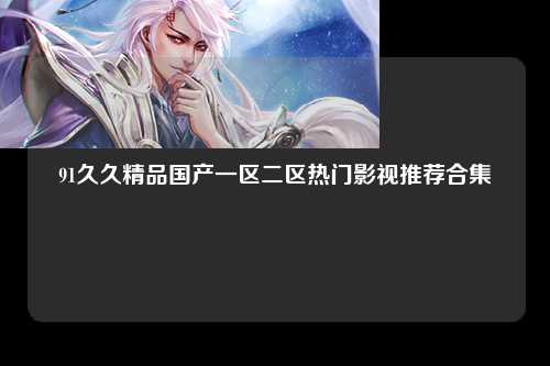 91久久精品国产一区二区热门影视推荐合集