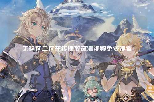 无码区二区在线播放高清视频免费观看