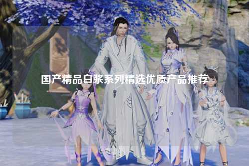 国产精品白浆系列精选优质产品推荐