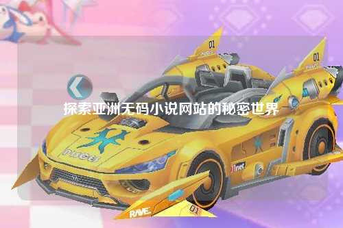探索亚洲无码小说网站的秘密世界