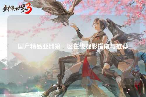 国产精品亚洲第一区在线观影指南与推荐