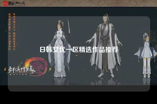 日韩女优一区精选作品推荐