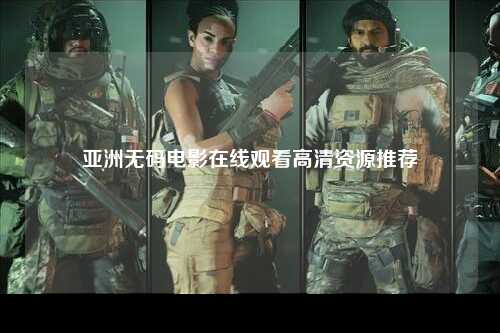 亚洲无码电影在线观看高清资源推荐