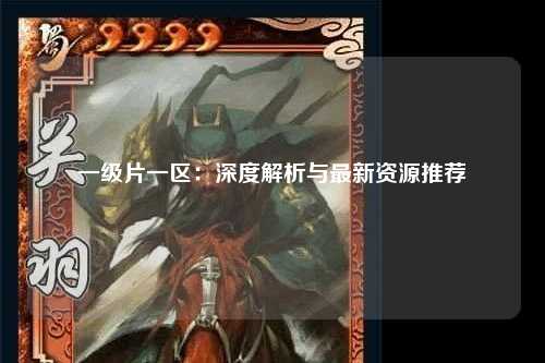 一级片一区：深度解析与最新资源推荐