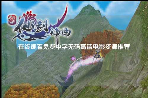 在线观看免费中字无码高清电影资源推荐