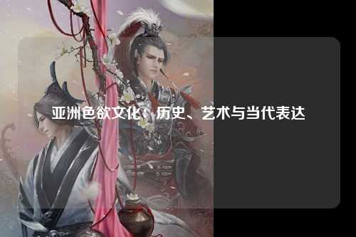 亚洲色欲文化：历史、艺术与当代表达