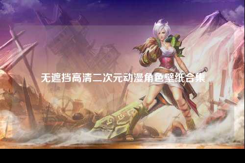 无遮挡高清二次元动漫角色壁纸合集