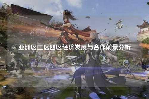 亚洲区三区四区经济发展与合作前景分析