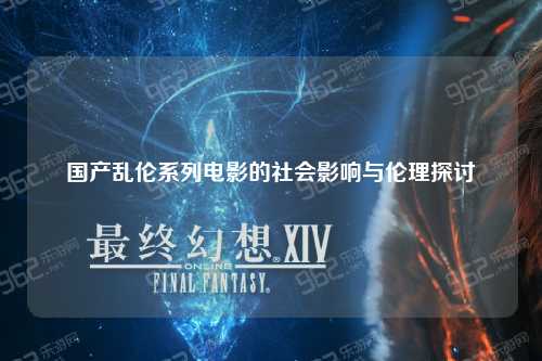国产乱伦系列电影的社会影响与伦理探讨