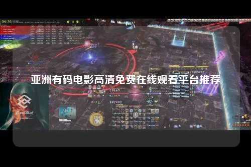 亚洲有码电影高清免费在线观看平台推荐