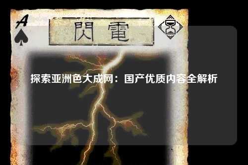 探索亚洲色大成网：国产优质内容全解析