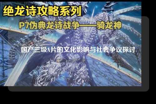 国产三级A片的文化影响与社会争议探讨