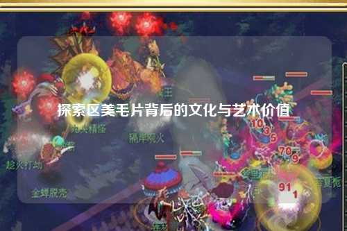 探索区美毛片背后的文化与艺术价值
