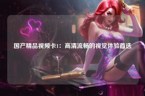 国产精品视频卡1：高清流畅的视觉体验首选
