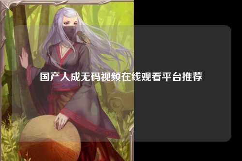 国产人成无码视频在线观看平台推荐