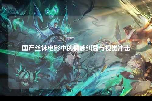国产丝袜电影中的情感纠葛与视觉冲击