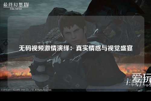无码视频激情演绎：真实情感与视觉盛宴