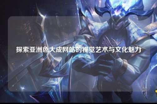 探索亚洲色大成网站的视觉艺术与文化魅力