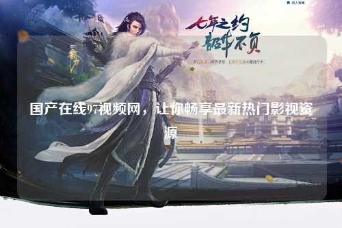国产在线97视频网，让你畅享最新热门影视资源