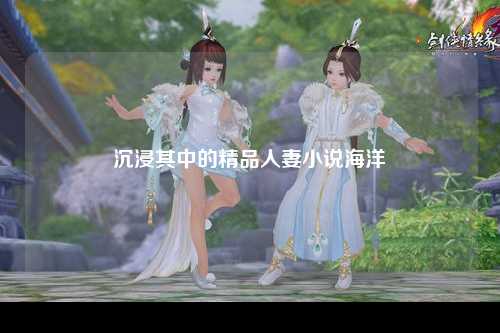 沉浸其中的精品人妻小说海洋