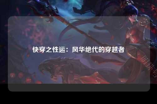快穿之性运：风华绝代的穿越者