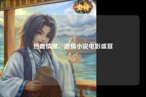 热血情操，激情小说电影盛宴