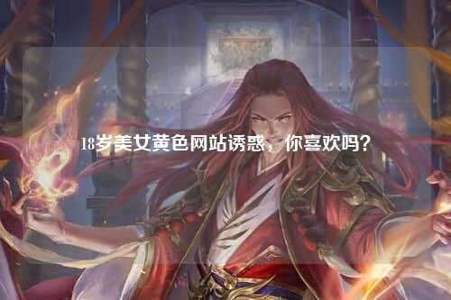 18岁美女黄色网站诱惑，你喜欢吗？