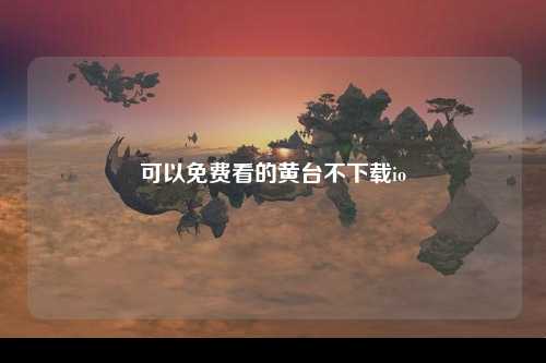 可以免费看的黄台不下载io