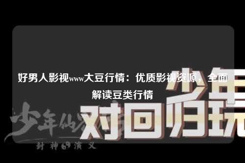 好男人影视www大豆行情：优质影视资源，全面解读豆类行情