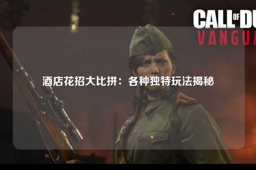 酒店花招大比拼：各种独特玩法揭秘