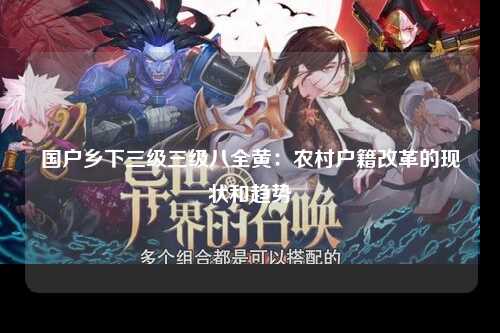 国户乡下三级三级八全黄：农村户籍改革的现状和趋势
