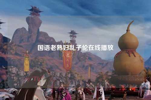 国语老熟妇乱子伦在线播放