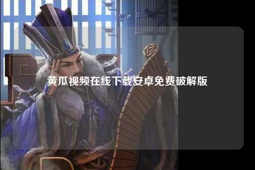 黄瓜视频在线下载安卓免费破解版