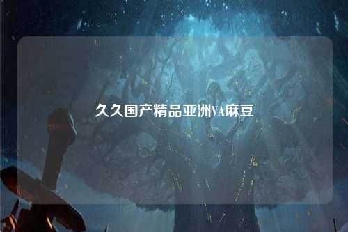 久久国产精品亚洲VA麻豆