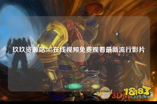 玖玖资源站365在线视频免费观看最新流行影片