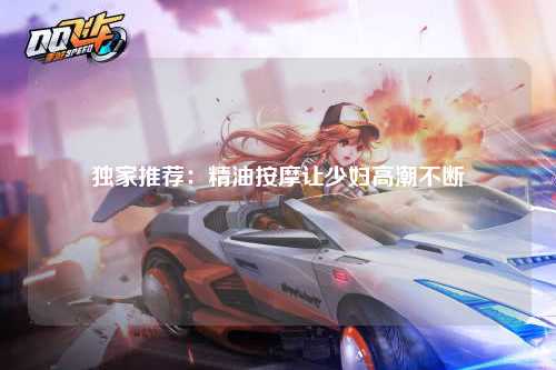 独家推荐：精油按摩让少妇高潮不断
