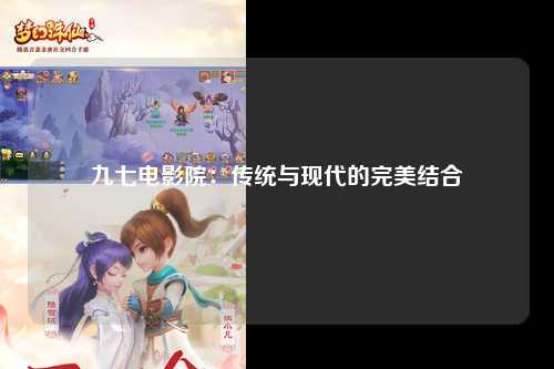 九七电影院：传统与现代的完美结合
