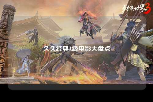 久久经典A级电影大盘点