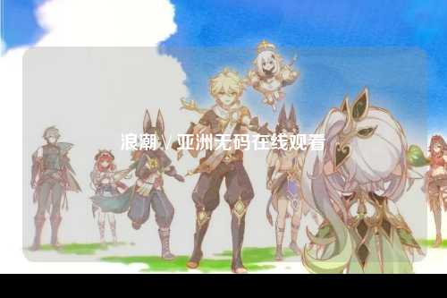 浪潮∨亚洲无码在线观看