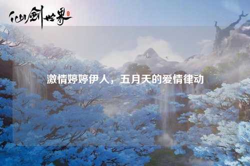 激情婷婷伊人，五月天的爱情律动